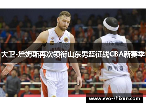 大卫-詹姆斯再次领衔山东男篮征战CBA新赛季
