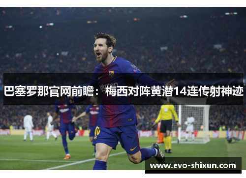 巴塞罗那官网前瞻：梅西对阵黄潜14连传射神迹