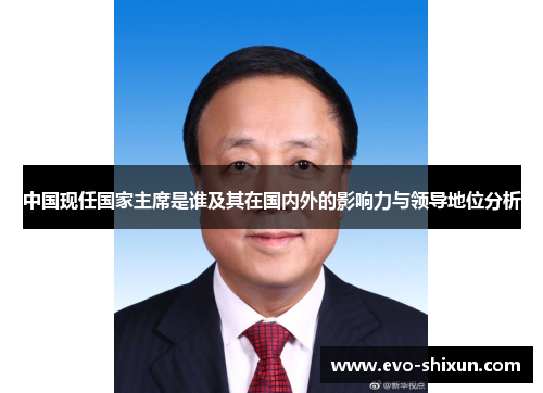 中国现任国家主席是谁及其在国内外的影响力与领导地位分析