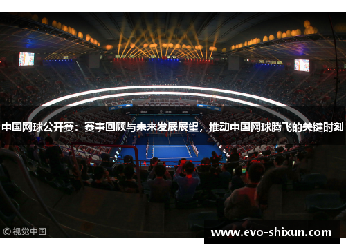 中国网球公开赛：赛事回顾与未来发展展望，推动中国网球腾飞的关键时刻