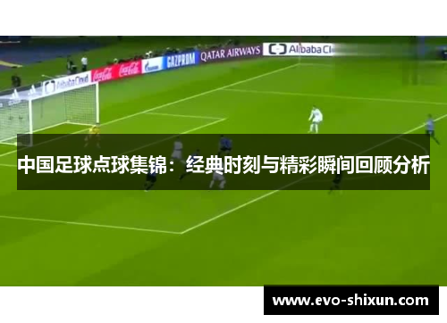 中国足球点球集锦：经典时刻与精彩瞬间回顾分析