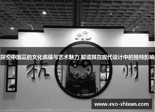 探索中国蓝的文化底蕴与艺术魅力 解读其在现代设计中的独特影响